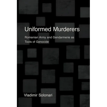 Uniformed Murderers: Romanian Army and Gendarmerie as Tools of Genocide