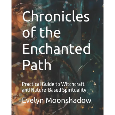 Chronicles of the Enchanted Path: Practical Guide to Witchcraft and Nature-Based Spirituality