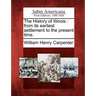The History of Illinois: From Its Earliest Settlement to the Present Time.