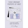 These Ordinary Moments of Grief: A Collection of Memories, Musings, and Introspection