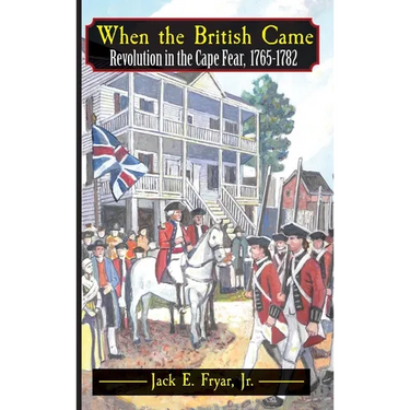 When the British Came: Revolution in the Cape Fear, 1765-1782: Revolution in the Cape Fear, 1765-1782