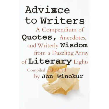 Advice to Writers: A Compendium of Quotes, Anecdotes, and Writerly Wisdom from a Dazzling Array of Literary Lights