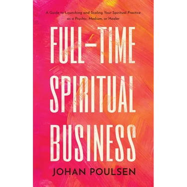 Full-Time Spiritual Business: A Guide to Launching and Scaling Your Spiritual Practice as a Psychic, Medium, or Healer