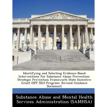 Identifying and Selecting Evidence-Based Interventions for Substance Abuse Prevention: Strategic Prevention Framework State Incentive Grant (Spf Sig)