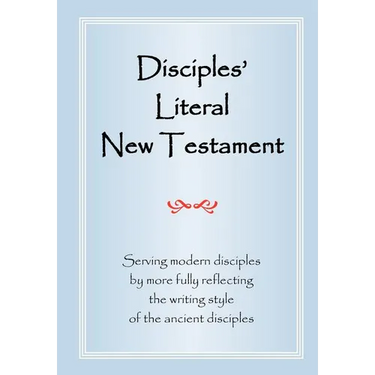 Disciples' Literal New Testament: Serving Modern Disciples By More Fully Reflecting the Writing Style of the Ancient Disciples