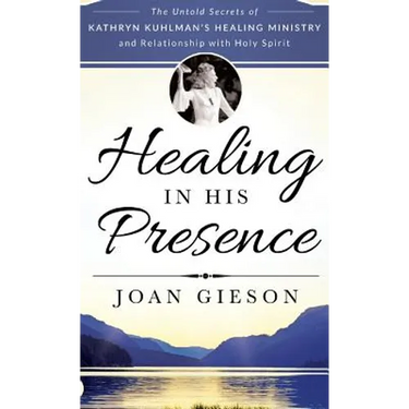 Healing in His Presence: The Untold Secrets of Kathryn Kuhlman's Healing Ministry and Relationship with Holy Spirit