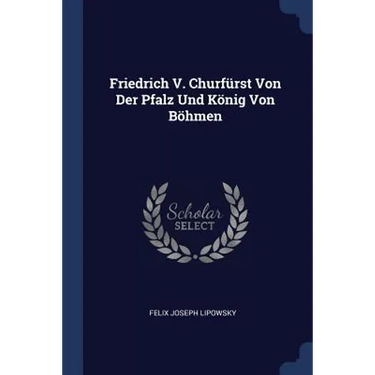 Friedrich V. Churfürst Von Der Pfalz Und König Von Böhmen