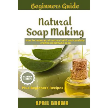 Beginners Guide Natural Soap Making: How to make an all-natural mild and carefully crafted handmade soap Plus Beginners Recipes