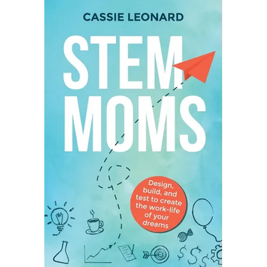 STEM Moms: Design, Build, and Test to Create the Work-Life of Your Dreams