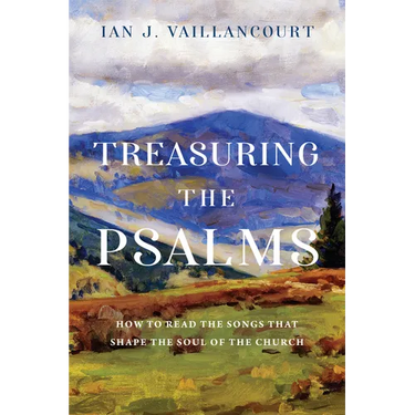 Treasuring the Psalms: How to Read the Songs That Shape the Soul of the Church