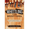 Whittling for Beginners: The Essential Whittling Handbook: Tools, Safety, and Projects for Beginners