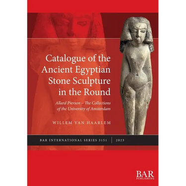 Catalogue of the Ancient Egyptian Stone Sculpture in the Round: Allard Pierson - The Collections of the University of Amsterdam
