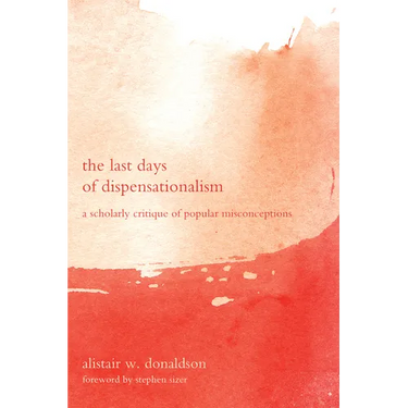 The Last Days of Dispensationalism: A Scholarly Critique of Popular Misconceptions