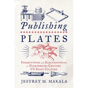 Publishing Plates: Stereotyping and Electrotyping in Nineteenth-Century Us Print Culture