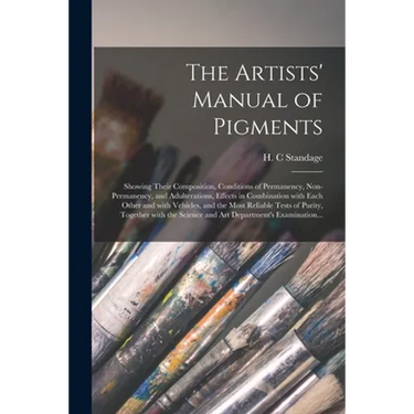 The Artists' Manual of Pigments: Showing Their Composition, Conditions of Permanency, Non-permanency, and Adulterations, Effects in Combination With E