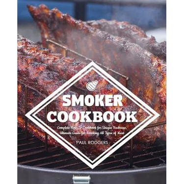 Smoker Cookbook: Complete How-To Cookbook for Unique Barbecue, Ultimate Guide for Smoking All Types of Meat