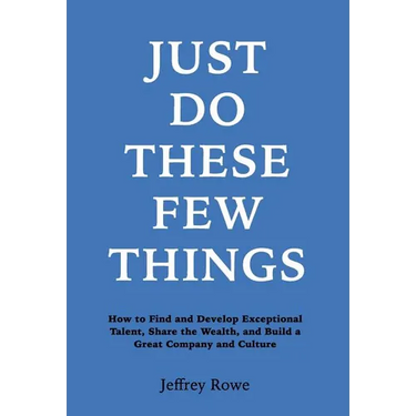 Just Do These Few Things: How to Find and Develop Exceptional Talent, Share the Wealth, and Build a Great Company and Culture