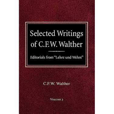 Selected Writings of C.F.W. Walther Volume 3 Editorials from "Lehre und Wehre"