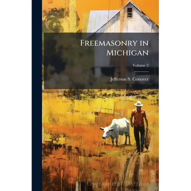 Freemasonry in Michigan: A Comprehensive History of Michigan Masonry From Its Earliest Introduction in 1764; Volume 2