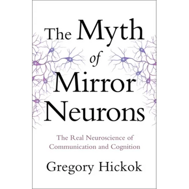 Myth of Mirror Neurons: The Real Neuroscience of Communication and Cognition