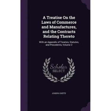 A Treatise On the Laws of Commerce and Manufactures, and the Contracts Relating Thereto: With an Appendix of Treaties, Statutes, and Precedents, Volum