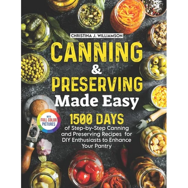 Canning & Preserving Made Easy: 1500 Days of Step-by-Step Canning and Preserving Recipes for DIY Enthusiasts to Enhance Your Pantry|Full Color