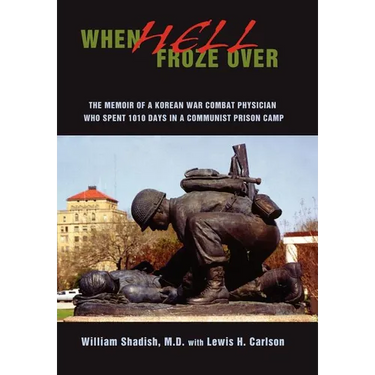 When Hell Froze Over: The Memoir of a Korean War Combat Physician Who Spent 1010 Days in a Communist Prison Camp