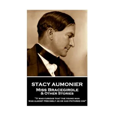 Stacy Aumonier - Miss Bracegirdle & Other Stories: "It was curious that the young man was almost precisely as he had pictured him"