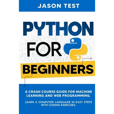 Python for Beginners: A Crash Course Guide for Machine Learning and Web Programming. Learn a Computer Language in Easy Steps with Coding Exercises.