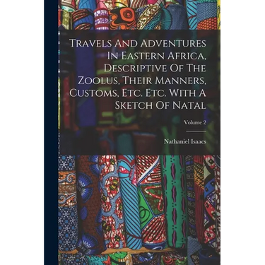 Travels And Adventures In Eastern Africa, Descriptive Of The Zoolus, Their Manners, Customs, Etc. Etc. With A Sketch Of Natal; Volume 2