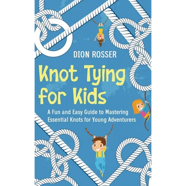 Knot Tying for Kids: A Fun and Easy Guide to Mastering Essential Knots for Young Adventurers