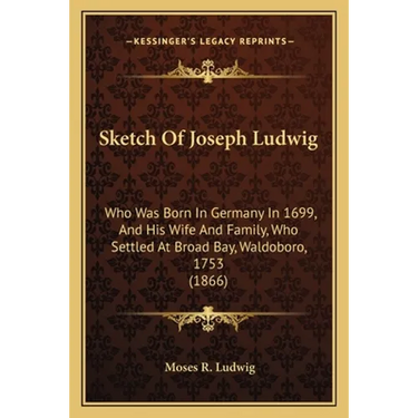 Sketch Of Joseph Ludwig: Who Was Born In Germany In 1699, And His Wife And Family, Who Settled At Broad Bay, Waldoboro, 1753 (1866)