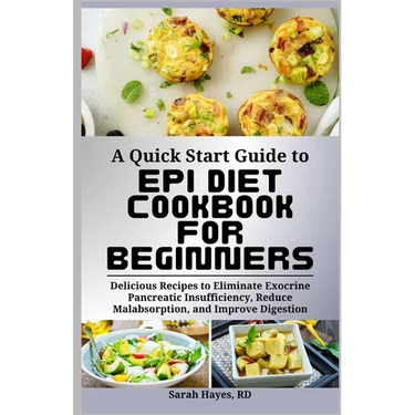 A Quick Start Guide to Epi Diet Cookbook for Beginners: Delicious Recipes to Eliminate Exocrine Pancreatic Insufficiency, Reduce Malabsorption, and Im