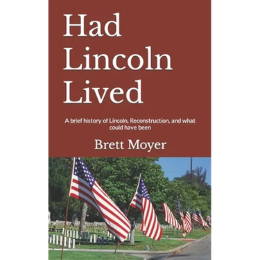 Had Lincoln Lived: A brief history of Lincoln, Reconstruction, and what could have been