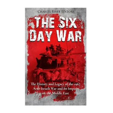The Six Day War: The History and Legacy of the 1967 Arab-Israeli War and Its Impact on the Middle East