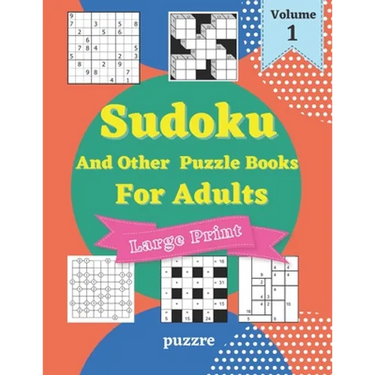 Sudoku And Other Puzzle Books For Adults Volume 1: 5 Variant Logic Games And Puzzles Featuring Sudoku Easy to Hard, Cross Number, Kakuro Cross Sums, S