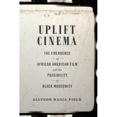 Uplift Cinema: The Emergence of African American Film and the Possibility of Black Modernity