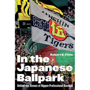 In the Japanese Ballpark: Behind the Scenes of Nippon Professional Baseball