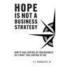 Hope Is Not A Business Strategy: How To Take Control Of Your Business So It Won't Take Control Of You
