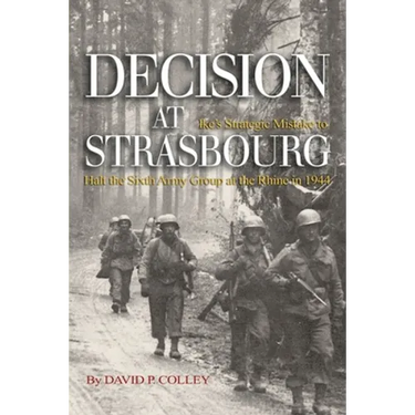 Decision at Strasbourg: Ike's Strategic Mistake to Halt the Sixth Army Group at the Rhine in 1944