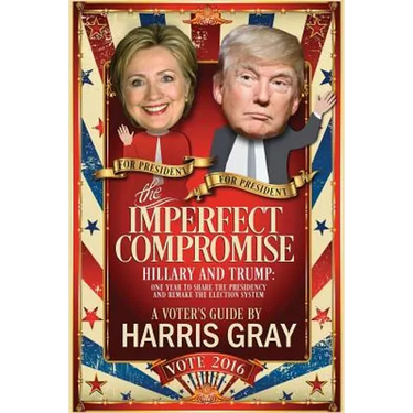 The Imperfect Compromise: Hillary and Trump: One Year to Share the Presidency and Remake the Election System