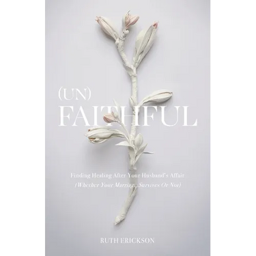 (Un)Faithful: Finding Healing After Your Husband's Affair (Whether Your Marriage Survives Or Not)