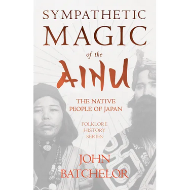 Sympathetic Magic of the Ainu - The Native People of Japan (Folklore History Series)