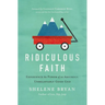 The Ridiculous Faith: Experience the Power of an Absurdly, Unbelievably Good God