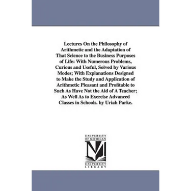 Lectures On the Philosophy of Arithmetic and the Adaptation of That Science to the Business Purposes of Life: With Numerous Problems, Curious and Usef