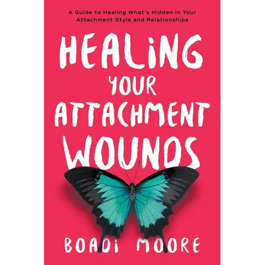 Healing Your Attachment Wounds: A Guide to Healing What's Hidden in Your Attachment Style and Relationships