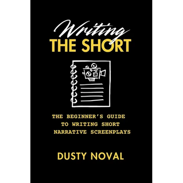 Writing The Short: The Beginner's Guide to Writing Short Narrative Screenplays