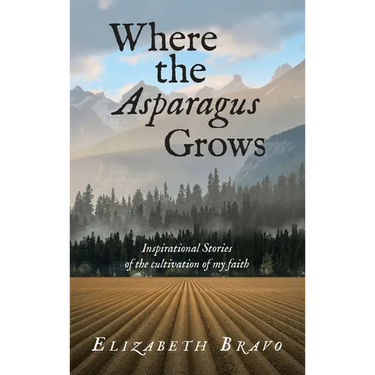 Where the Asparagus Grows: Inspirational Stories of the cultivation of my faith