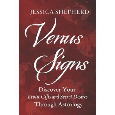 Venus Signs: Discover Your Erotic Gifts and Secret Desires Through Astrology