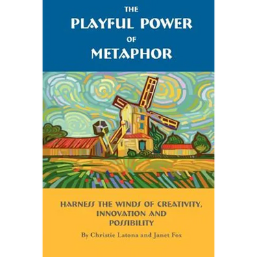 The Playful Power of Metaphor: Harness the Winds of Creativity, Innovation and Possibility